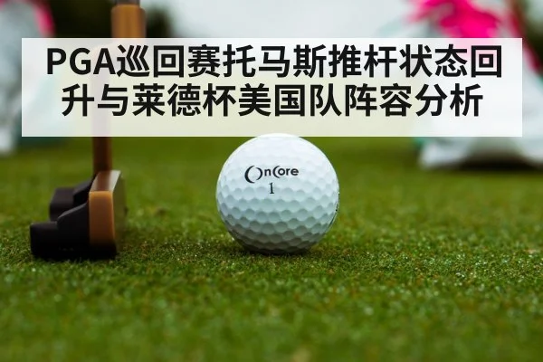 PGA巡回赛托马斯推杆状态回升与莱德杯美国队阵容分析