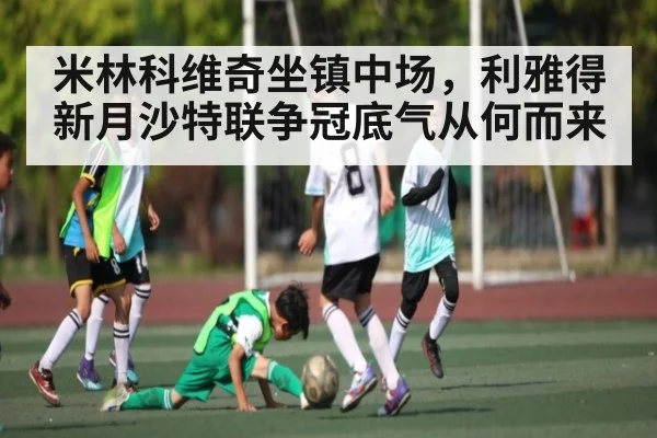 米林科维奇坐镇中场，利雅得新月沙特联争冠底气从何而来