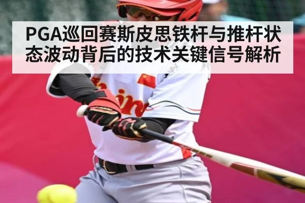 PGA巡回赛斯皮思铁杆与推杆状态波动背后的技术关键信号解析
