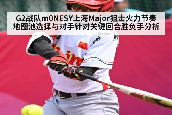 G2战队m0NESY上海Major狙击火力节奏地图池选择与对手针对关键回合胜负手分析