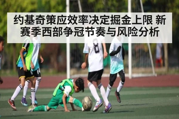约基奇策应效率决定掘金上限 新赛季西部争冠节奏与风险分析